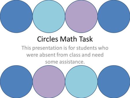 Circles Math Task This presentation is for students who were absent from class and need some assistance.