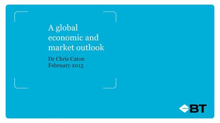 A global economic and market outlook Dr Chris Caton February 2015.