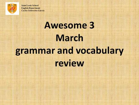 Awesome 3 March grammar and vocabulary review Saint Louis School English Department Carlos Schwerter Garc í a.