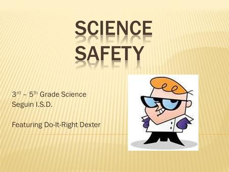 3 rd – 5 th Grade Science Seguin I.S.D. Featuring Do-It-Right Dexter.