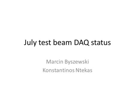July test beam DAQ status Marcin Byszewski Konstantinos Ntekas.