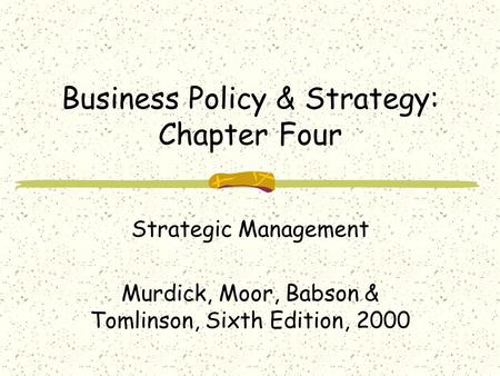 Business Policy & Strategy: Chapter Four Strategic Management Murdick, Moor, Babson & Tomlinson, Sixth Edition, 2000.