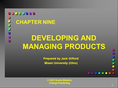 1 CHAPTER NINE DEVELOPING AND MANAGING PRODUCTS Prepared by Jack Gifford Miami University (Ohio) © 2001 South-Western College Publishing.
