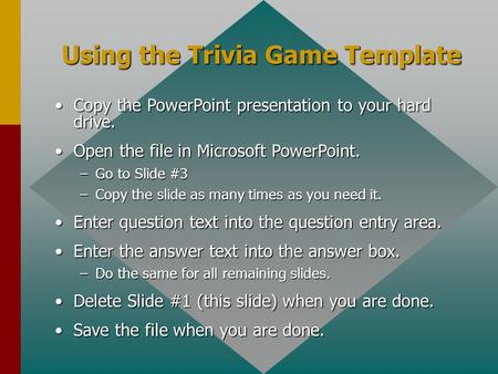 Using the Trivia Game Template Copy the PowerPoint presentation to your hard drive.Copy the PowerPoint presentation to your hard drive. Open the file.