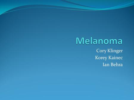 Cory Klinger Korey Kainec Ian Behra. What is Melanoma?? Melanoma is a malignant tumor. If not found early, melanoma can ne very dangerous. It is responsible.