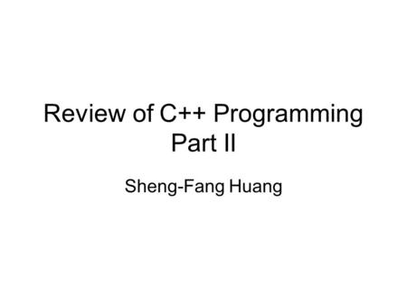 Review of C++ Programming Part II Sheng-Fang Huang.