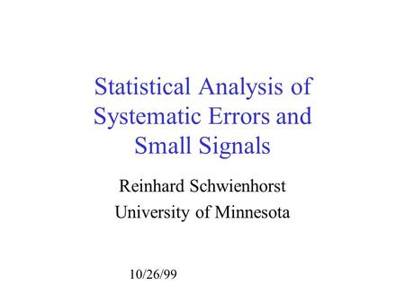Statistical Analysis of Systematic Errors and Small Signals Reinhard Schwienhorst University of Minnesota 10/26/99.