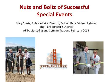Nuts and Bolts of Successful Special Events Mary Currie, Public Affairs, Director, Golden Gate Bridge, Highway and Transportation District APTA Marketing.