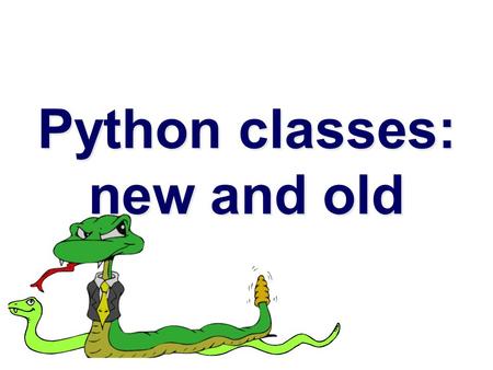 Python classes: new and old. New and classic classes  With Python 2.2, classes and instances come in two flavors: old and new  New classes cleaned up.