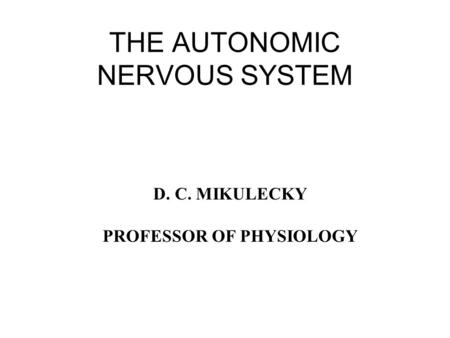 THE AUTONOMIC NERVOUS SYSTEM D. C. MIKULECKY PROFESSOR OF PHYSIOLOGY.