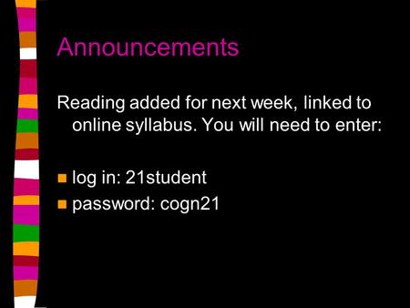 Announcements Reading added for next week, linked to online syllabus. You will need to enter: log in: 21student password: cogn21.