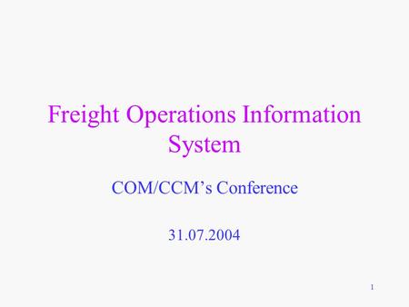1 Freight Operations Information System COM/CCM’s Conference 31.07.2004.