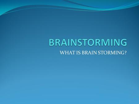 WHAT IS BRAIN STORMING?. BrainStorming is a group and individual creativity technique by which efforts are made to find out the conclusion for the specific.