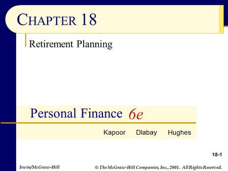 Irwin/McGraw-Hill © The McGraw-Hill Companies, Inc., 2001. All Rights Reserved. 18-1 C HAPTER 18 Personal Finance Retirement Planning Kapoor Dlabay Hughes.