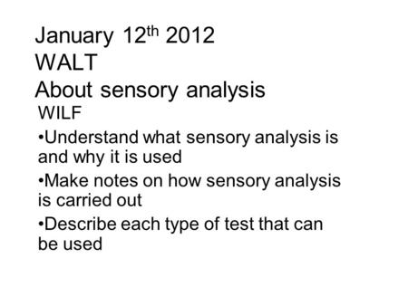 January 12 th 2012 WALT About sensory analysis WILF Understand what sensory analysis is and why it is used Make notes on how sensory analysis is carried.