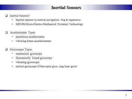 1 Inertial Sensors  Inertial Sensors? Inertial sensors in inertial navigation : big & expensive MEMS(Micro-Electro-Mechanical Systems) Technology  Accelerometer.