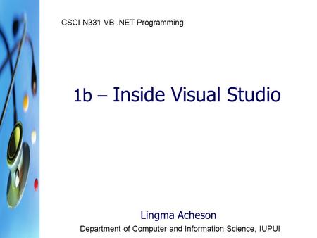 1b – Inside Visual Studio Lingma Acheson Department of Computer and Information Science, IUPUI CSCI N331 VB.NET Programming.