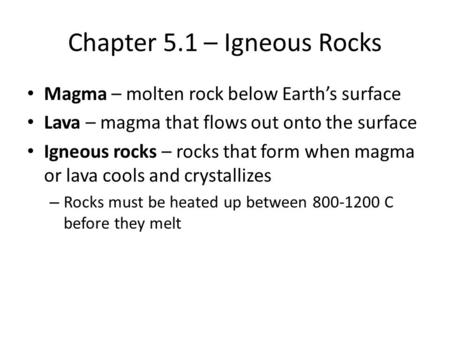 Chapter 5.1 – Igneous Rocks Magma – molten rock below Earth’s surface Lava – magma that flows out onto the surface Igneous rocks – rocks that form when.