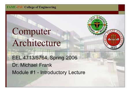 FAMU-FSU College of Engineering Computer Architecture EEL 4713/5764, Spring 2006 Dr. Michael Frank Module #1 - Introductory Lecture.