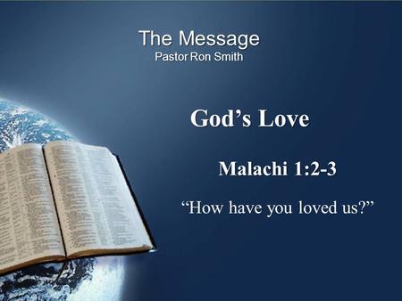 God’s Love The Message Pastor Ron Smith Malachi 1:2-3 “How have you loved us?”