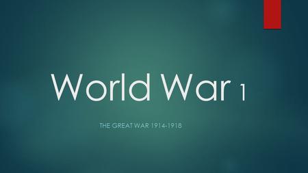 World War 1 THE GREAT WAR 1914-1918 The Great War: World War I The War to End All Wars “THE LAMPS HAVE GONE OUT ALL OVER EUROPE AND WE SHALL NOT SEE.