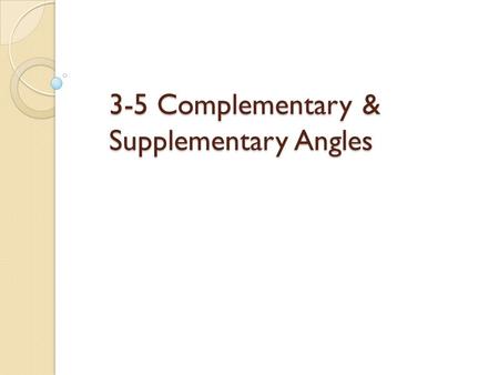 3-5 Complementary & Supplementary Angles. Two Angles are Complementary if and only if they add up to 90 degrees (a Right Angle). Definition of Complementary.