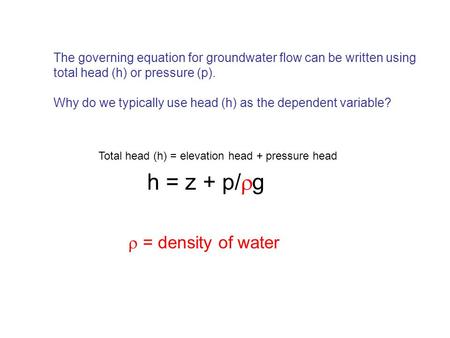 The governing equation for groundwater flow can be written using total head (h) or pressure (p). Why do we typically use head (h) as the dependent variable?