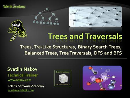 Trees, Tre-Like Structures, Binary Search Trees, Balanced Trees, Tree Traversals, DFS and BFS Svetlin Nakov Telerik Software Academy academy.telerik.com.