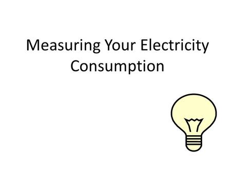 Measuring Your Electricity Consumption. Energy Inventory Questions: 2 1.Is the little stuff a bigger deal than the big stuff? 2.Annually, is your car.