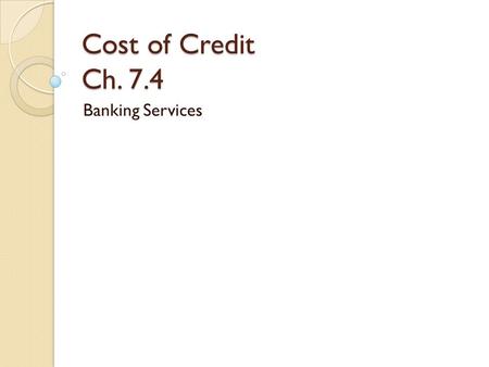 Cost of Credit Ch. 7.4 Banking Services. U.S. Economy Runs on Credit Credit is the foundation of banking income.
