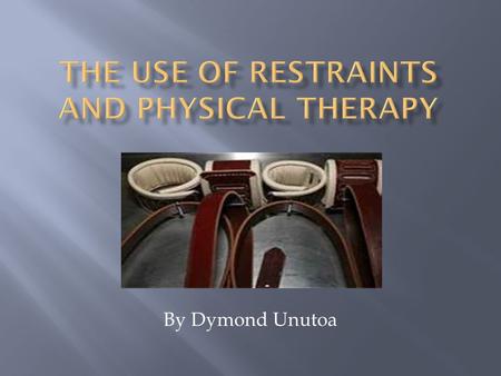 By Dymond Unutoa.  Understand the definitions of Restraint  Understand Restraint purposes  Recognize Types of Restraints  Know possible Alternatives.
