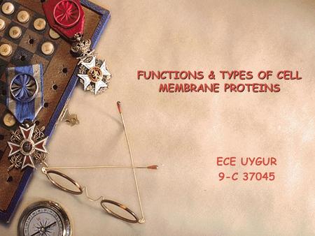 FUNCTIONS & TYPES OF CELL MEMBRANE PROTEINS ECE UYGUR 9-C 37045.