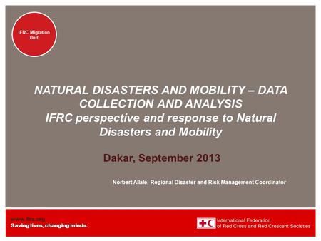 Www.ifrc.org Saving lives, changing minds. NATURAL DISASTERS AND MOBILITY – DATA COLLECTION AND ANALYSIS IFRC Migration Unit NATURAL DISASTERS AND MOBILITY.