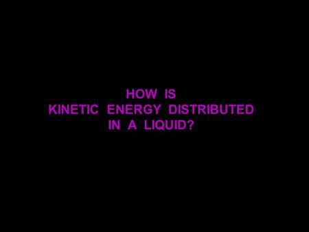 HOW IS KINETIC ENERGY DISTRIBUTED IN A LIQUID?.
