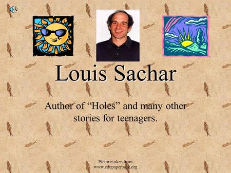 Picture taken from www.edupaperback.org Louis Sachar Author of “Holes” and many other stories for teenagers.