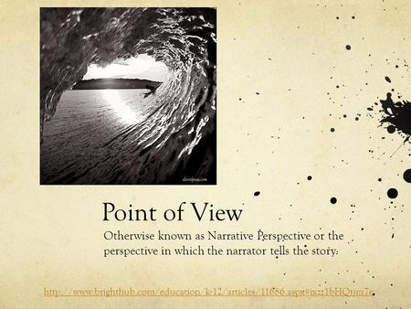 Point of View Otherwise known as Narrative Perspective or the perspective in which the narrator tells the story.