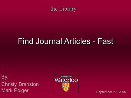 Find Journal Articles - Fast By: Christy Branston Mark Polger By: Christy Branston Mark Polger the Library September 27, 2005.