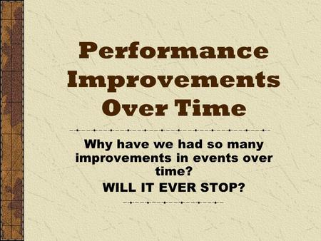 Performance Improvements Over Time Why have we had so many improvements in events over time? WILL IT EVER STOP?