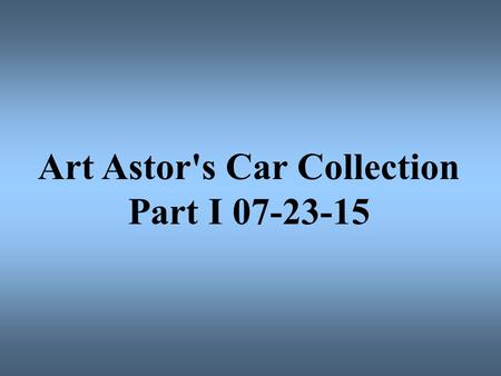 Art Astor's Car Collection Part I 07-23-15. Art Astor Collection Astor Classics Event Center Anaheim, California Art Astor is the owner, President and.