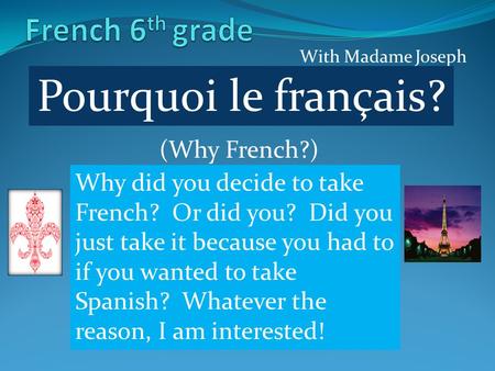 With Madame Joseph Pourquoi le français? (Why French?) Why did you decide to take French? Or did you? Did you just take it because you had to if you wanted.