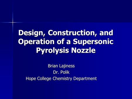 Design, Construction, and Operation of a Supersonic Pyrolysis Nozzle Brian Lajiness Dr. Polik Hope College Chemistry Department.