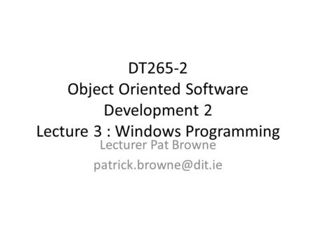 DT265-2 Object Oriented Software Development 2 Lecture 3 : Windows Programming Lecturer Pat Browne