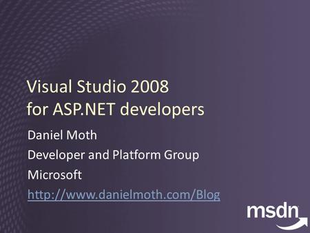 Visual Studio 2008 for ASP.NET developers Daniel Moth Developer and Platform Group Microsoft