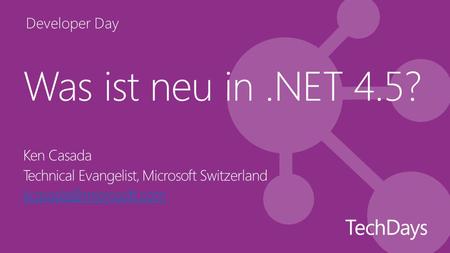 Developer Day Was ist neu in.NET 4.5? Ken Casada Technical Evangelist, Microsoft Switzerland