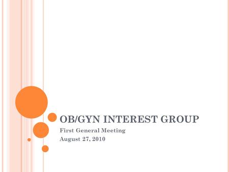 OB/GYN INTEREST GROUP First General Meeting August 27, 2010.