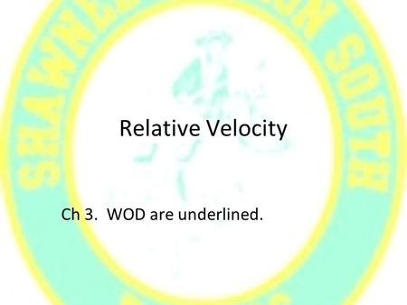 Relative Velocity Ch 3. WOD are underlined.. Relative Velocity: Equations written to relate motion to a frame of reference. Motion that depends on velocity.