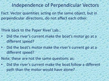 Independence of Perpendicular Vectors Fact: Vector quantities acting on the same object, but in perpendicular directions, do not affect each other. Think.