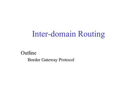 Inter-domain Routing Outline Border Gateway Protocol.