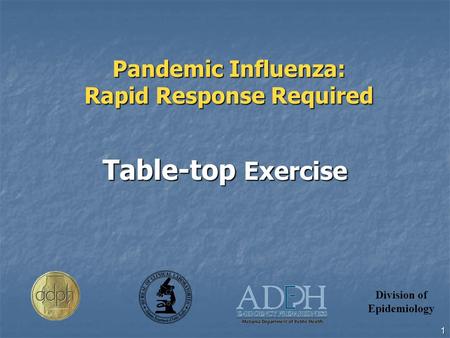 Division of Epidemiology 1 Pandemic Influenza: Rapid Response Required Table-top Exercise.