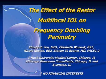 The Effect of the Restor Multifocal IOL on Frequency Doubling Perimetry Elizabeth Yeu, MD1, Elizabeth Woznak, BS2, Nicole Kesten, BS2, Steven VL Brown,